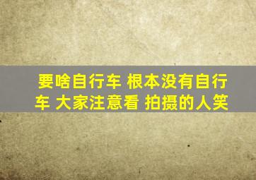 要啥自行车 根本没有自行车 大家注意看 拍摄的人笑